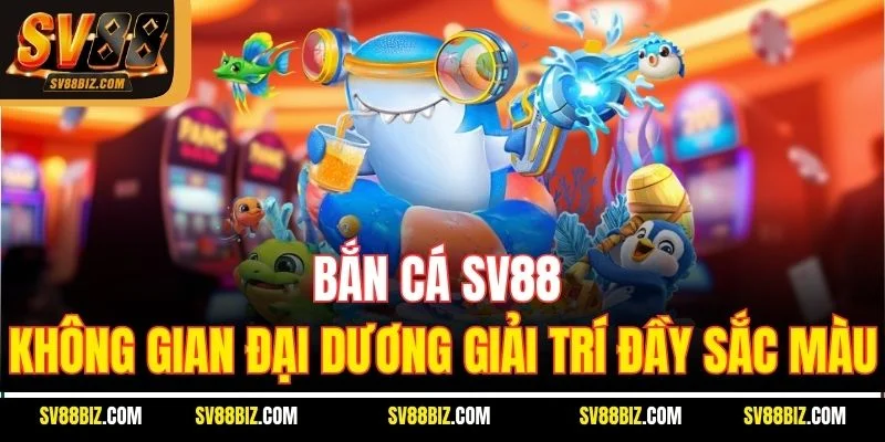 Bắn Cá SV88 – Không Gian Đại Dương Giải Trí Đầy Sắc Màu
