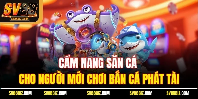 Cẩm Nang Săn Cá Cho Người Mới Chơi Bắn Cá Phát Tài