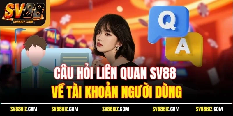 Câu Hỏi Liên Quan SV88 Về Tài Khoản Người Dùng