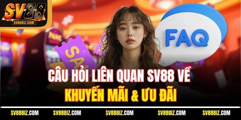 Câu Hỏi Liên Quan SV88 Về Khuyến Mãi & Ưu Đãi