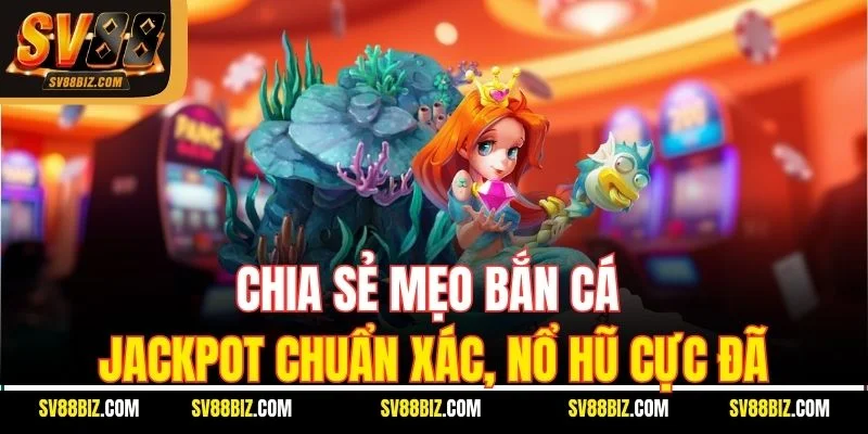 Chia Sẻ Mẹo Bắn Cá Jackpot Chuẩn Xác, Nổ Hũ Cực Đã
