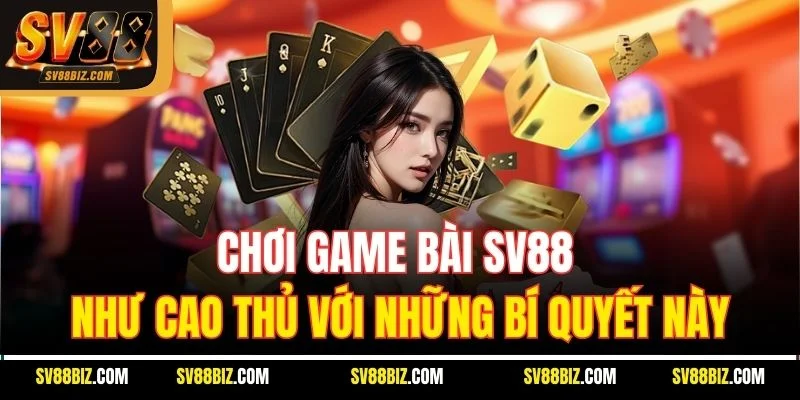 Chơi Game Bài SV88 Như Cao Thủ Với Những Bí Quyết Này