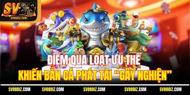 Điểm Qua Loạt Ưu Thế Khiến Bắn Cá Phát Tài “Gây Nghiện”