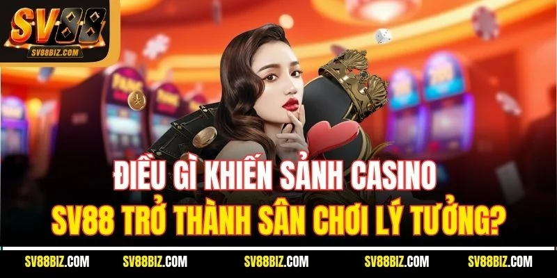Điều Gì Khiến Sảnh Casino SV88 Trở Thành Sân Chơi Lý Tưởng?