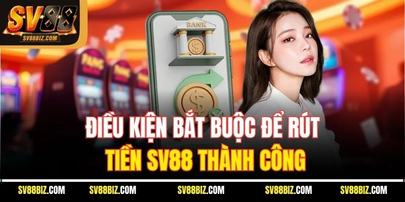 Điều Kiện Bắt Buộc Để Rút Tiền SV88 Thành Công