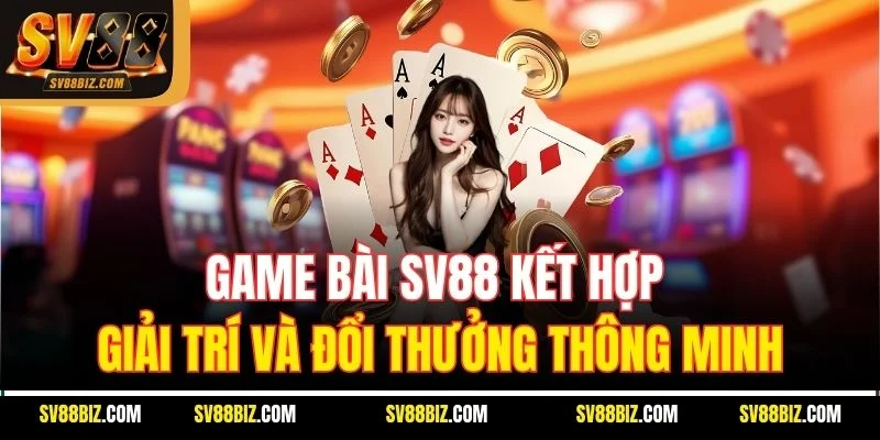Game bài SV88 kết hợp giải trí và đổi thưởng thông minh