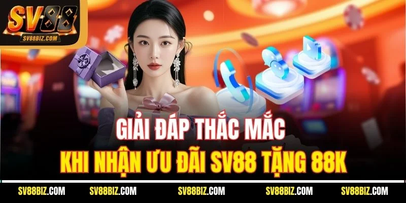 Giải Đáp Thắc Mắc Khi Nhận Ưu Đãi SV88 Tặng 88K