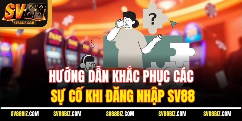 Hướng Dẫn Khắc Phục Các Sự Cố Khi Đăng Nhập SV88