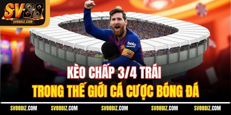Kèo Chấp 3/4 Trái Trong Thế Giới Cá Cược Bóng Đá
