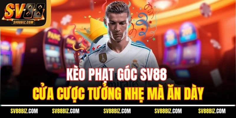 Kèo Phạt Góc SV88: Cửa Cược Tưởng Nhẹ Mà Ăn Dày