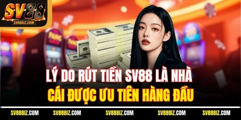Lý Do Rút Tiền SV88 Là Nhà Cái Được Ưu Tiên Hàng Đầu