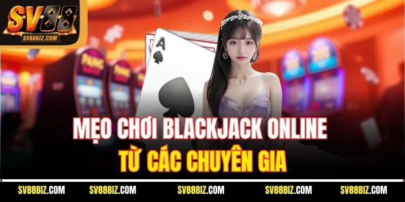 Mẹo Chơi Blackjack Online Từ Các Chuyên Gia