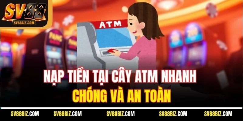 Thao Tác Nạp Tiền SV88 Tại Cây ATM Gần Nhất
