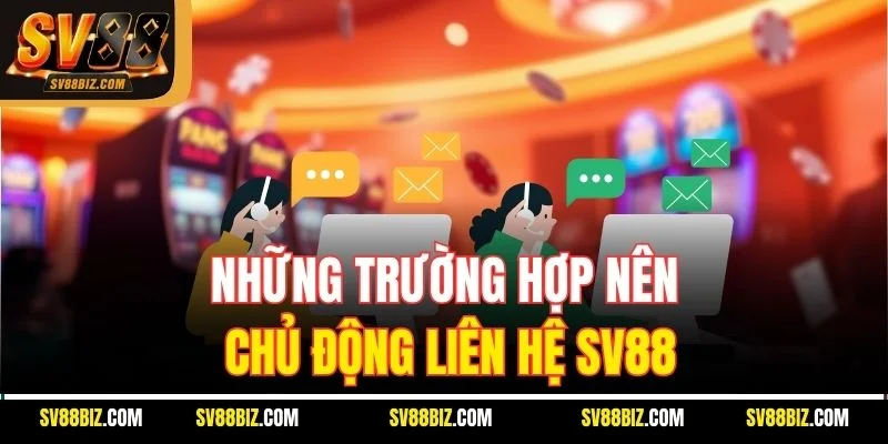 Những Trường Hợp Nên Chủ Động Liên Hệ SV88