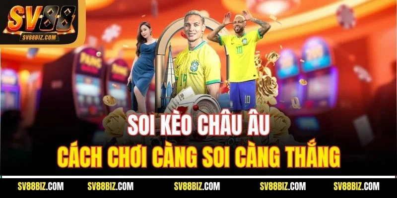 Soi Kèo Châu Âu: Cách Chơi Càng chuẩn Càng Thắng