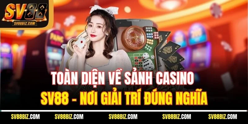 Toàn Diện Về Sảnh Casino SV88 – Nơi Giải Trí Đúng Nghĩa