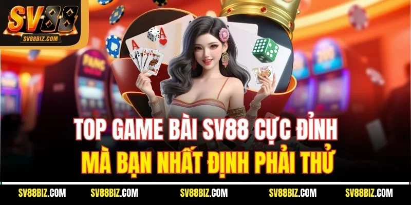 Top Game Bài SV88 Cực Đỉnh Mà Bạn Nhất Định Phải Thử