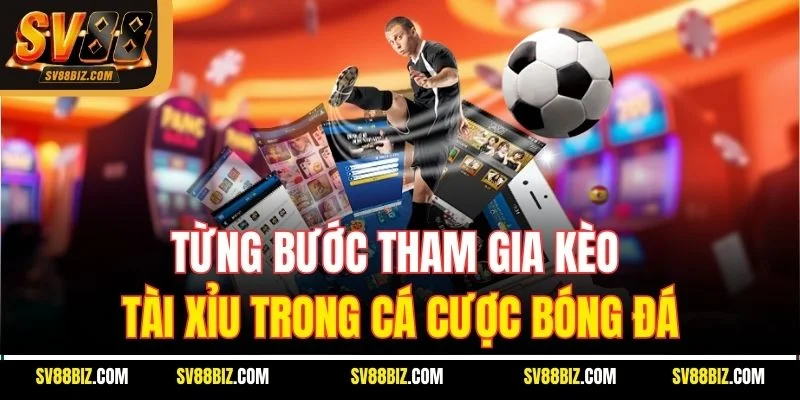 Từng Bước Tham Gia Kèo Tài Xỉu Trong Cá Cược Bóng Đá