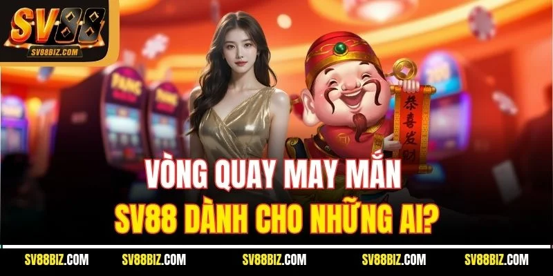 Vòng Quay May Mắn SV88 Dành Cho Những Ai?