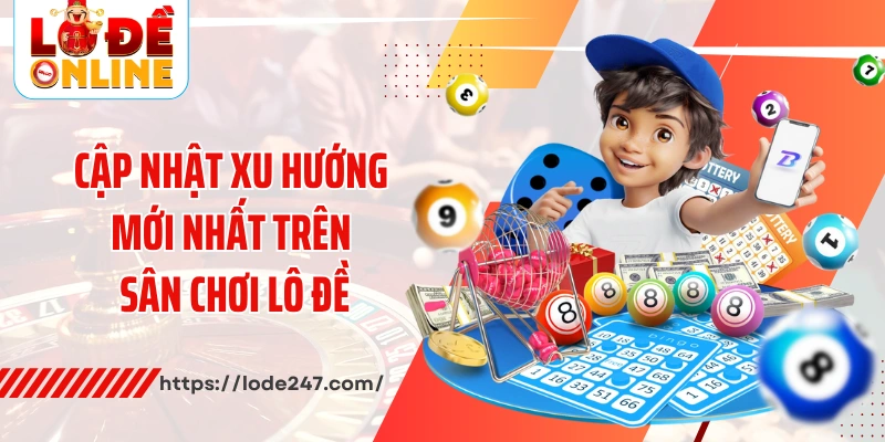 Cập nhật xu hướng mới nhất trên sân chơi lô đề